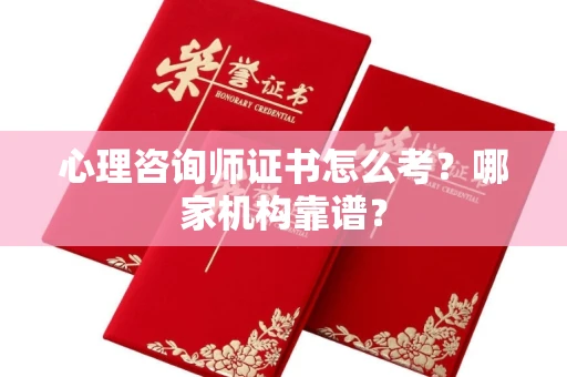 全国心理咨询师证书怎么考?哪家机构靠谱?