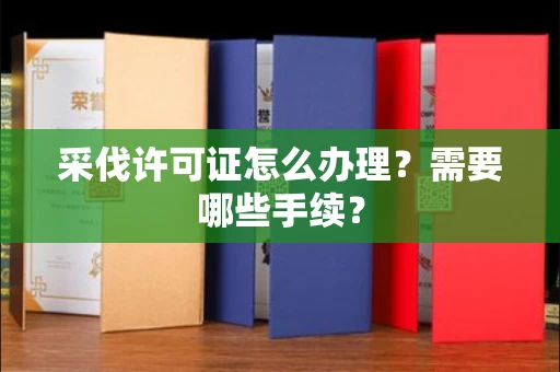 全国采伐许可证怎么办理?需要哪些手续?
