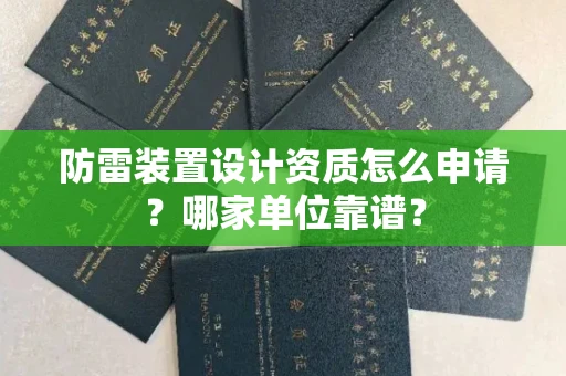 全国防雷装置设计资质怎么申请?哪家单位靠谱?