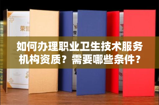 全国如何办理职业卫生技术服务机构资质?需要哪些条件?