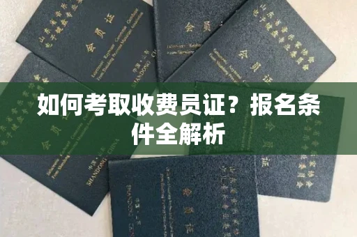 全国如何考取收费员证？报名条件全解析
