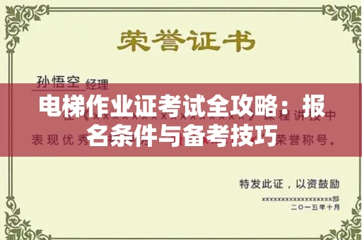 全国电梯作业证考试全攻略：报名条件与备考技巧