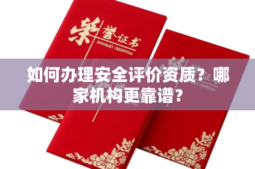 全国如何办理安全评价资质?哪家机构更靠谱?