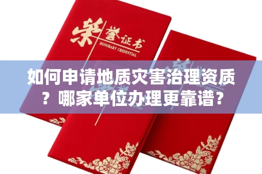 全国如何申请地质灾害治理资质?哪家单位办理更靠谱?