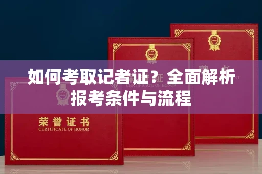 全国如何考取记者证?全面解析报考条件与流程