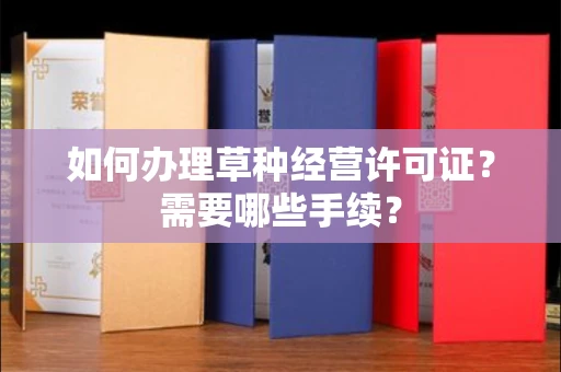 全国如何办理草种经营许可证?需要哪些手续?