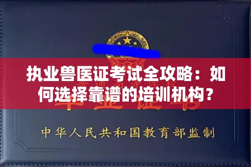 全国执业兽医证考试全攻略:如何选择靠谱的培训机构?
