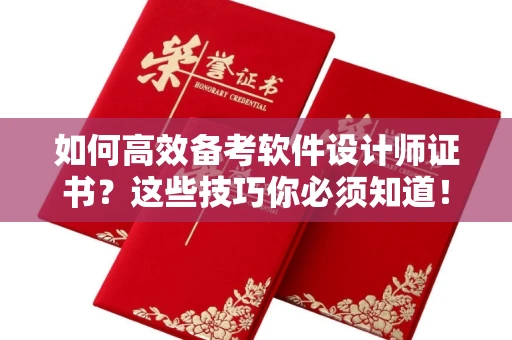 全国如何高效备考软件设计师证书?这些技巧你必须知道!