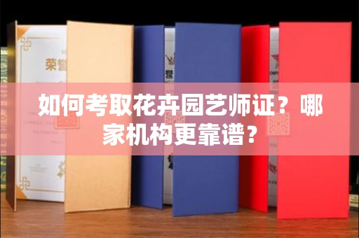 全国如何考取花卉园艺师证?哪家机构更靠谱?